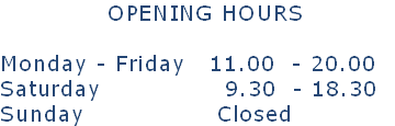 													OPENING HOURS

Monday - Friday			11.00  - 20.00 
Saturday													  9.30  - 18.30 
Sunday                Closed